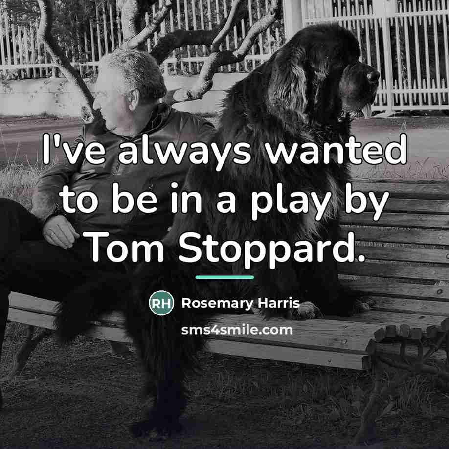 “I've always wanted to be in a play by Tom…” quote by Rosemary Harris