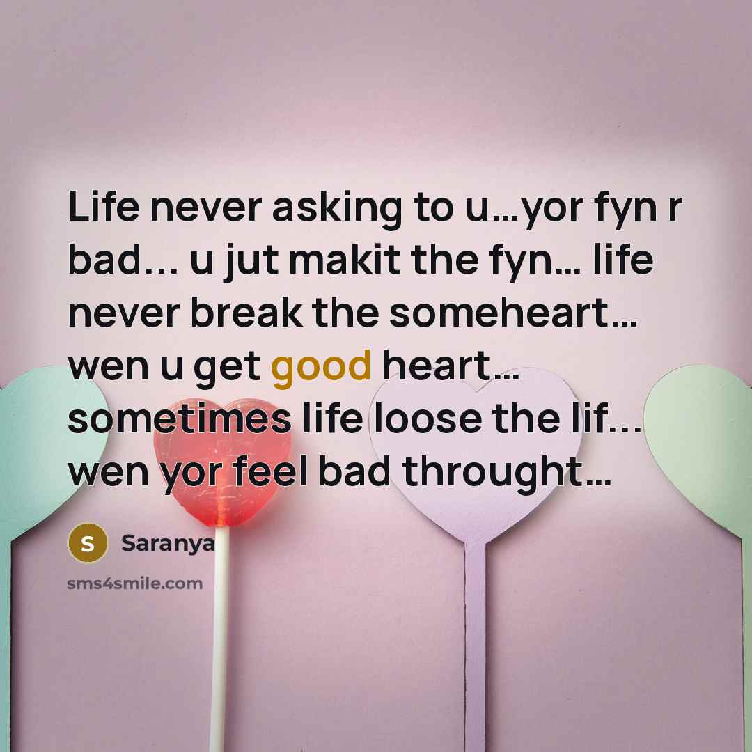 “Life never asking to u…yor fyn r bad... u jut makit the fyn… life never break the someheart… wen u get good heart… sometimes life loose the lif... wen yor feel bad throught…” quote by Saranya