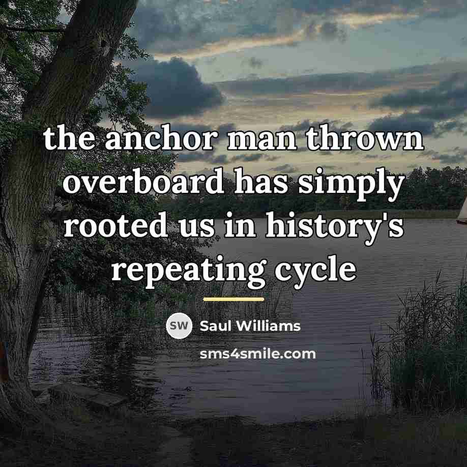 “the anchor man thrown overboard has simply rooted us in…” quote by Saul Williams