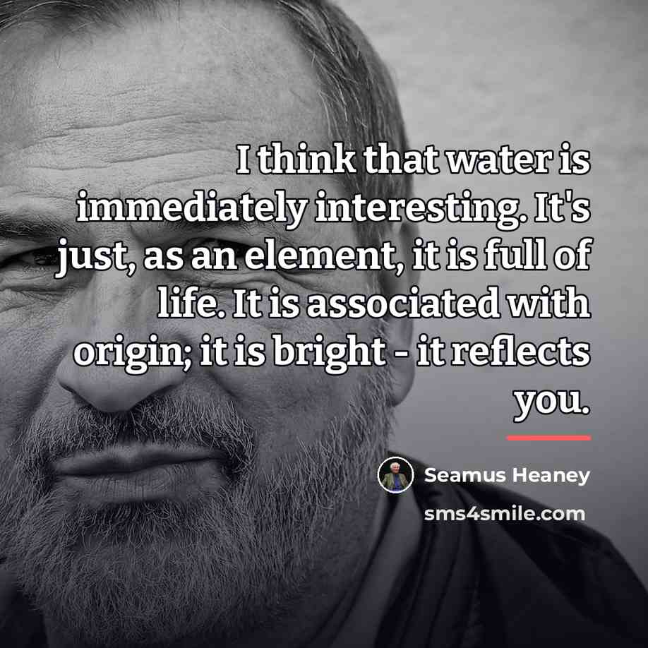 “I think that water is immediately interesting. It's just, as…” quote by Seamus Heaney
