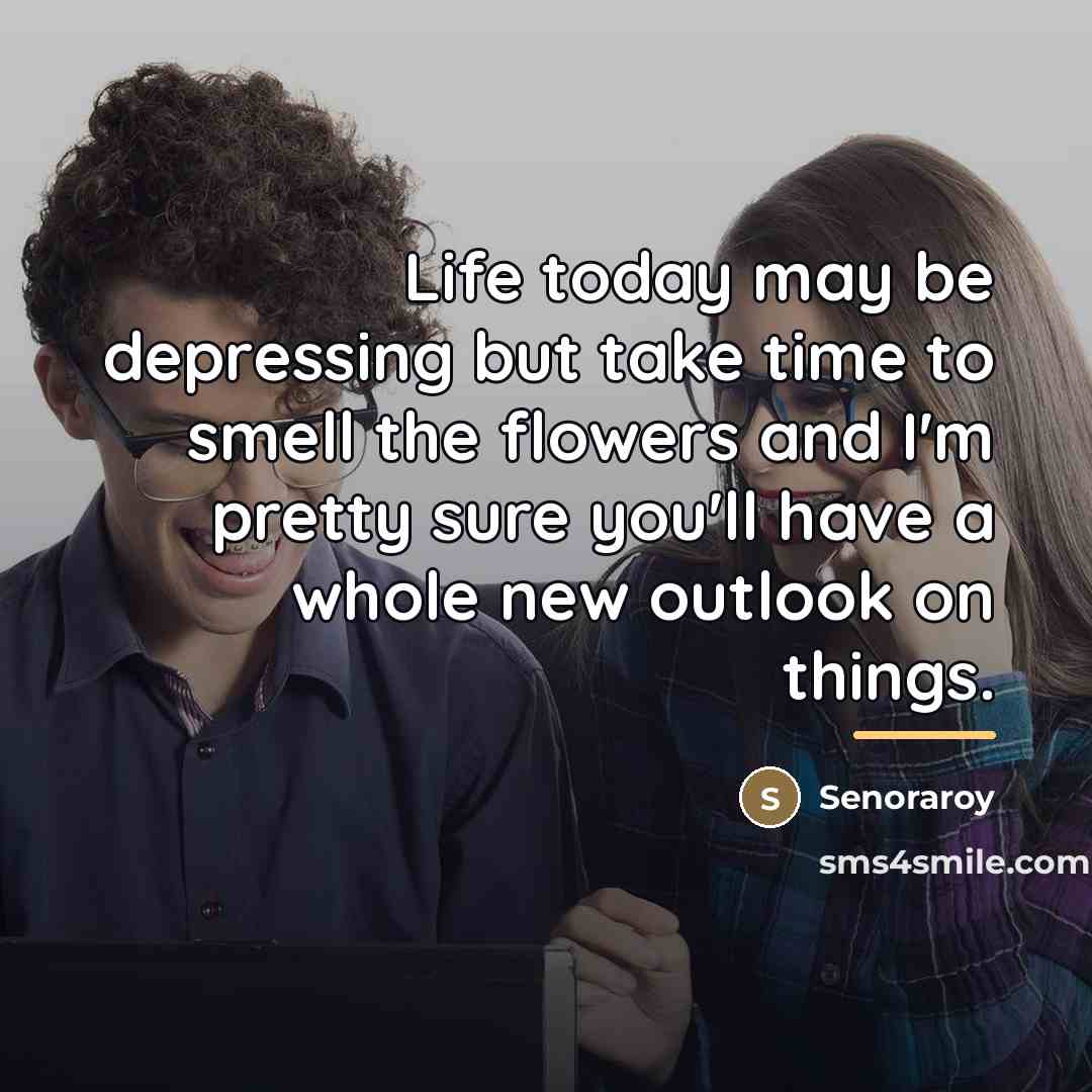 “Life today may be depressing but take time to smell…” quote by Senoraroy