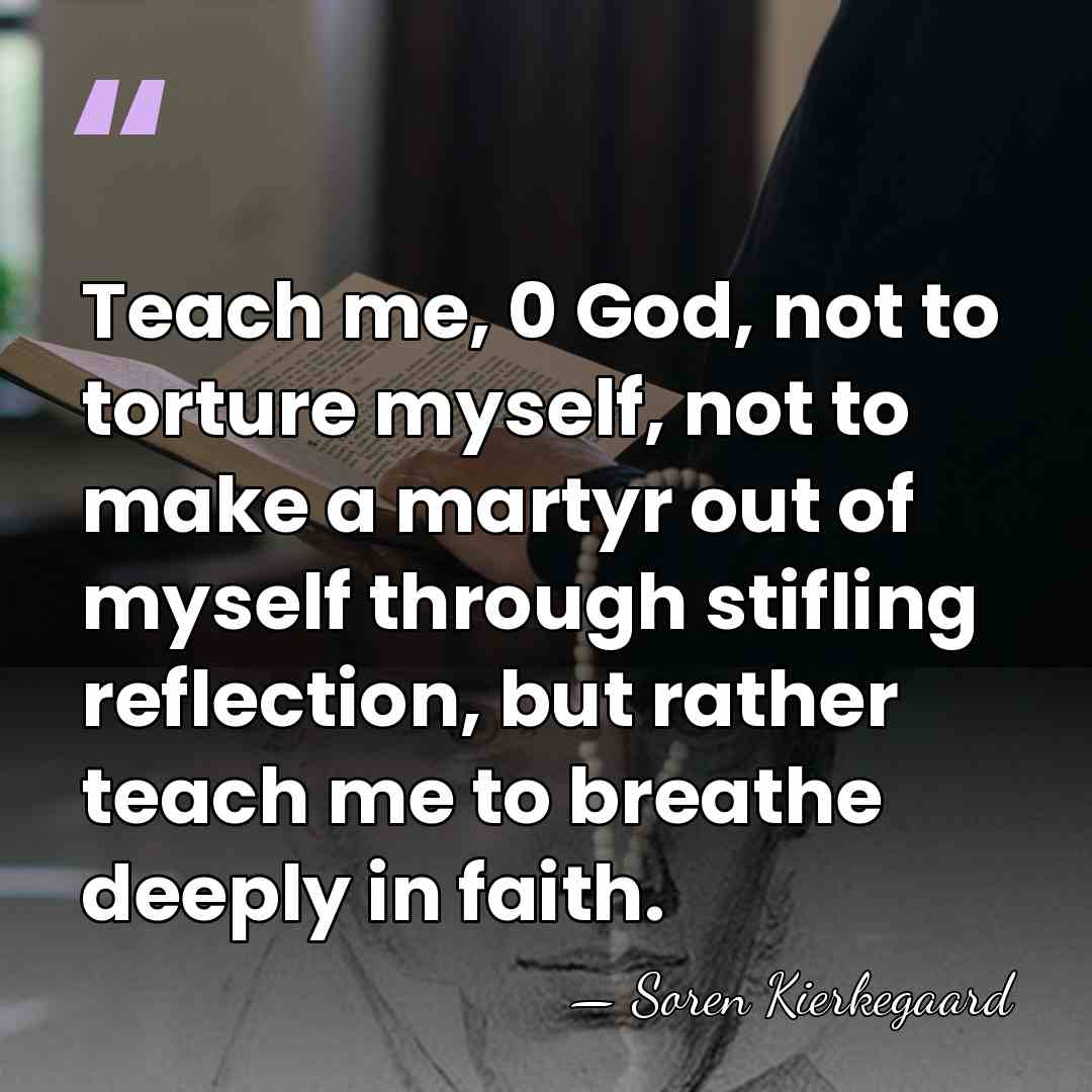 Teach me, 0 God, not to torture myself, not to make a&hellip; - Soren Kierkegaard