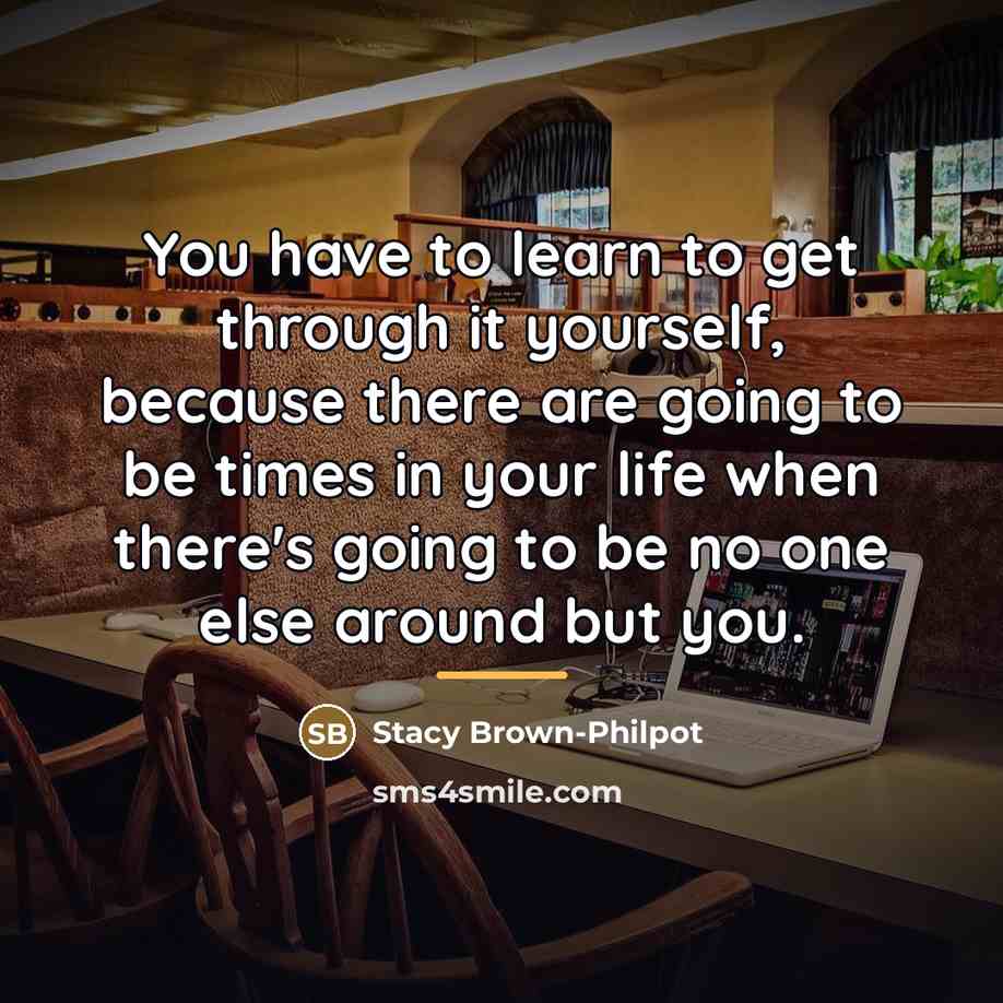 “You have to learn to get through it yourself, because…” quote by Stacy Brown-Philpot