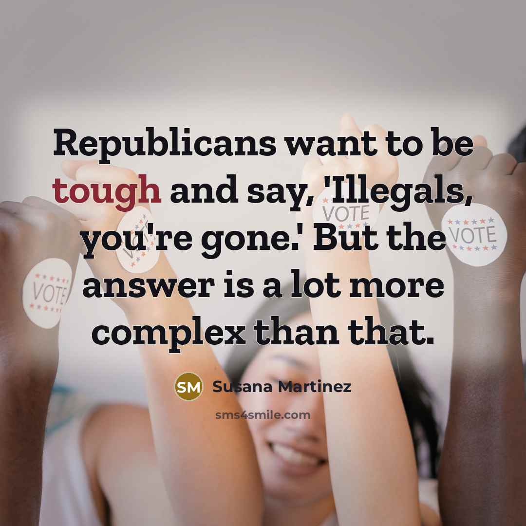 “Republicans want to be tough and say, 'Illegals, you're gone.'…” quote by Susana Martinez