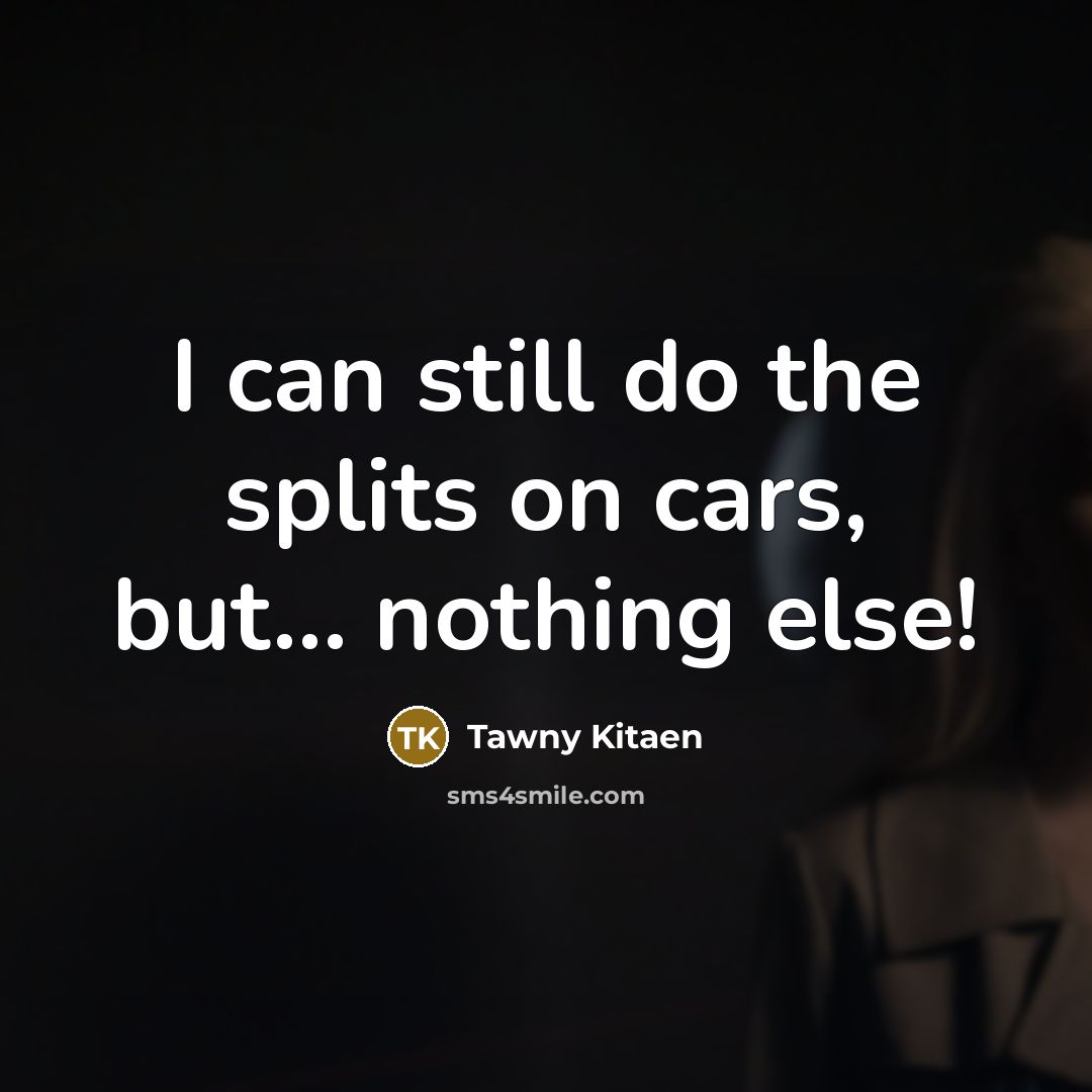 “I can still do the splits on cars, but... nothing…” quote by Tawny Kitaen