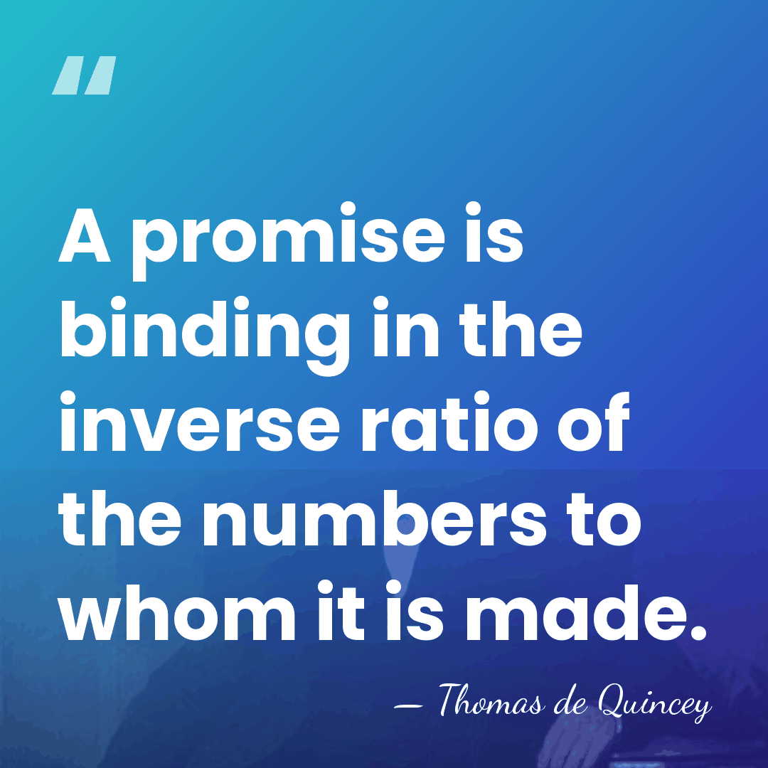 A promise is binding in the inverse ratio of the numbers to&hellip; - Thomas de Quincey