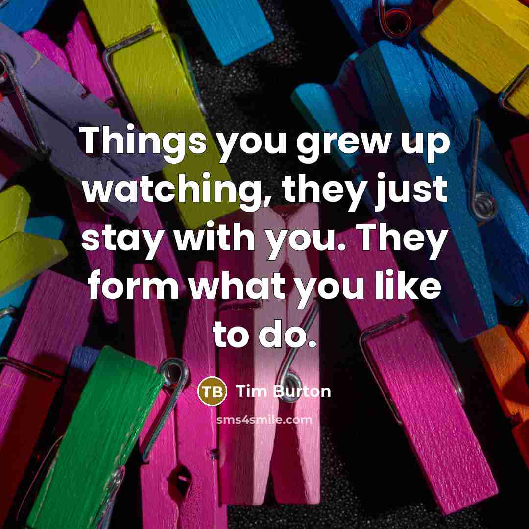 “Things you grew up watching, they just stay with you.…” quote by Tim Burton