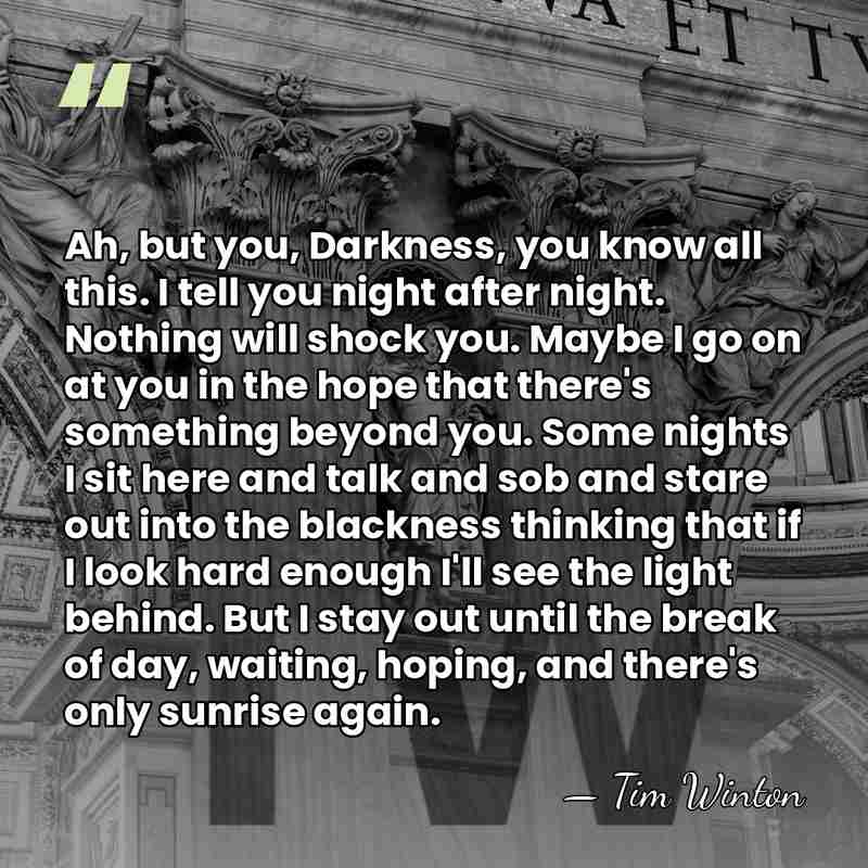 Ah, but you, Darkness, you know all this. I tell you night&hellip; - Tim Winton