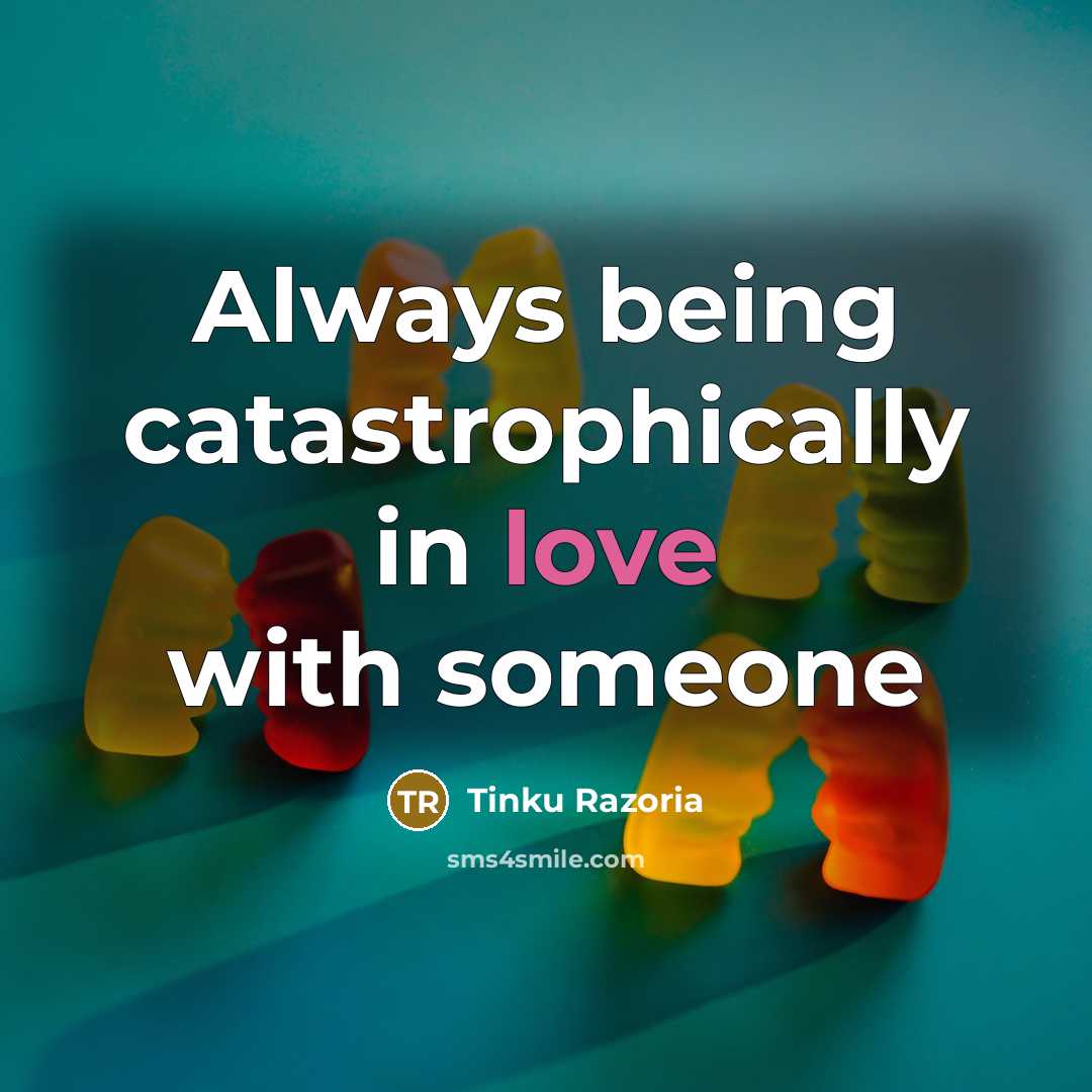 “Always being catastrophically in love with someone…” quote by Tinku Razoria