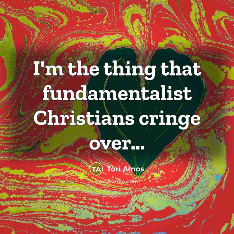 “I'm the thing that fundamentalist Christians cringe over....…” quote by Tori Amos