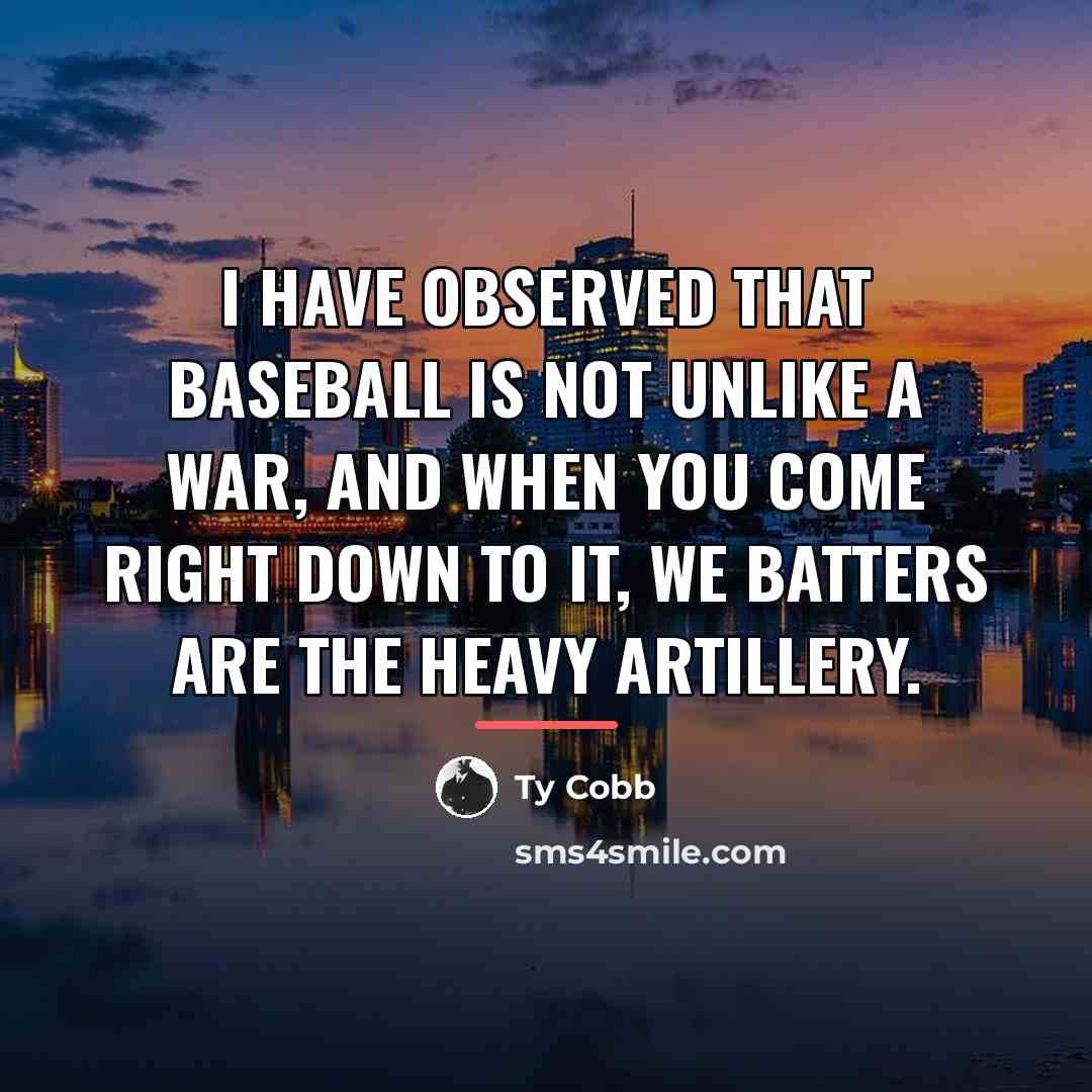 “I have observed that baseball is not unlike a war,…” quote by Ty Cobb