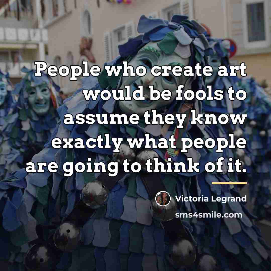 “People who create art would be fools to assume they…” quote by Victoria Legrand