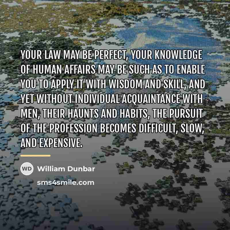 “Your law may be perfect, your knowledge of human affairs…” quote by William Dunbar