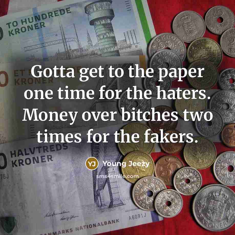 “Gotta get to the paper one time for the haters. Money over bitches two times for the fakers.” quote by Young Jeezy