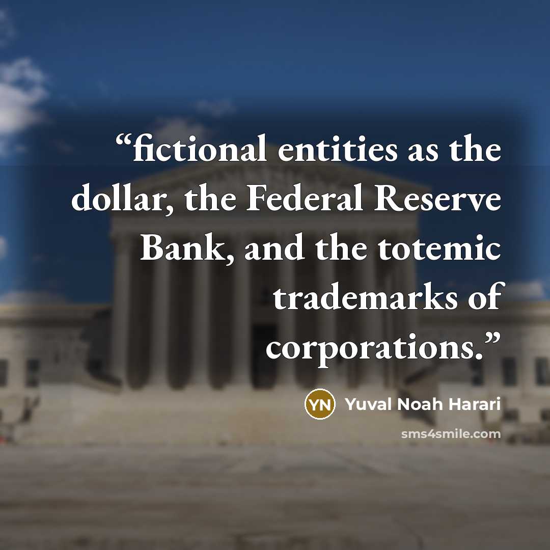 “fictional entities as the dollar, the Federal Reserve Bank, and the totemic trademarks of corporations.” quote by Yuval Noah Harari