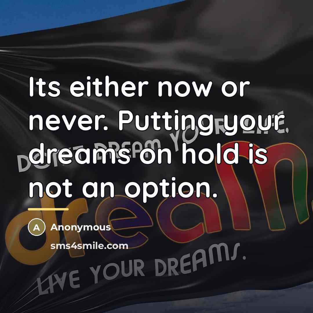 “Its either now or never. Putting your dreams on hold…” quote by Anonymous