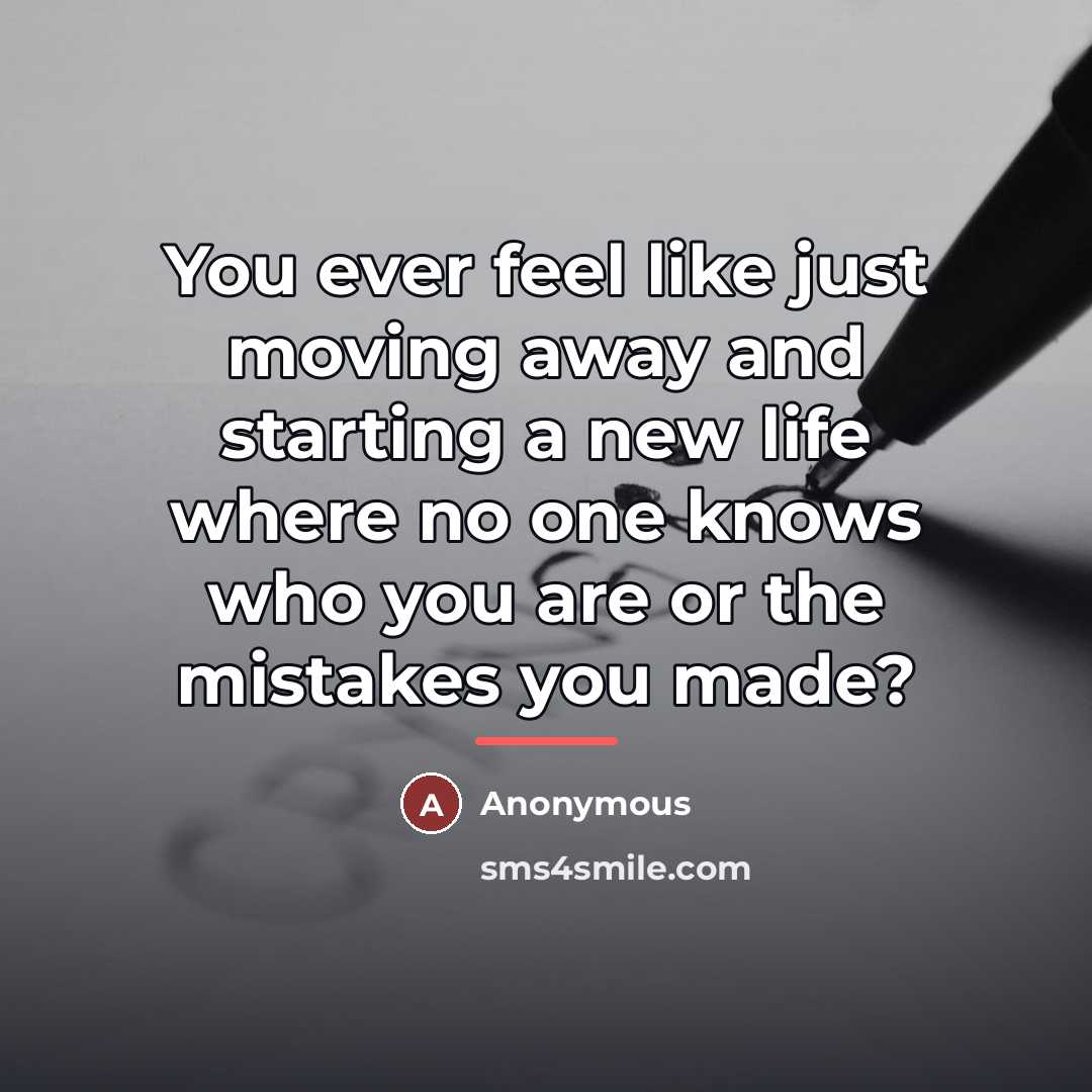 “You ever feel like just moving away and starting a…” quote by Anonymous