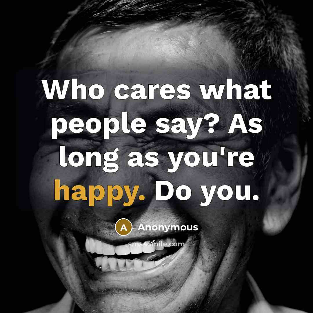 “Who cares what people say? As long as you're happy. Do you.” quote by Anonymous
