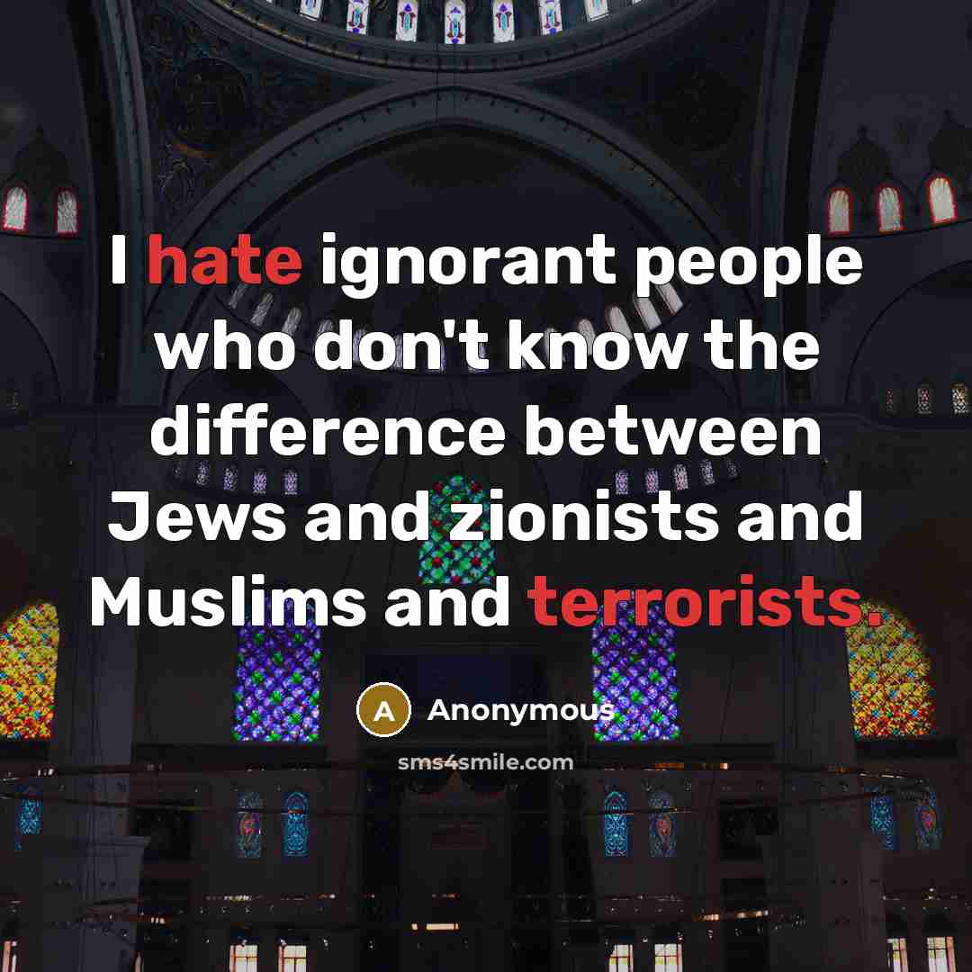 “I hate ignorant people who don't know the difference between Jews and zionists and Muslims and terrorists.” quote by Anonymous