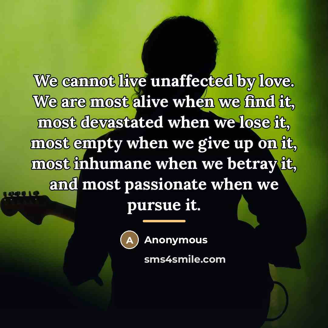 “We cannot live unaffected by love. We are most alive…” quote by Anonymous