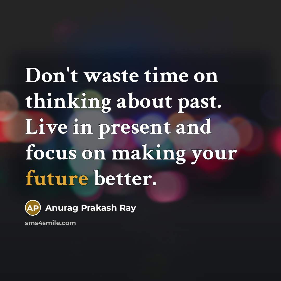 “Don't waste time on thinking about past. Live in present…” quote by Anurag Prakash Ray