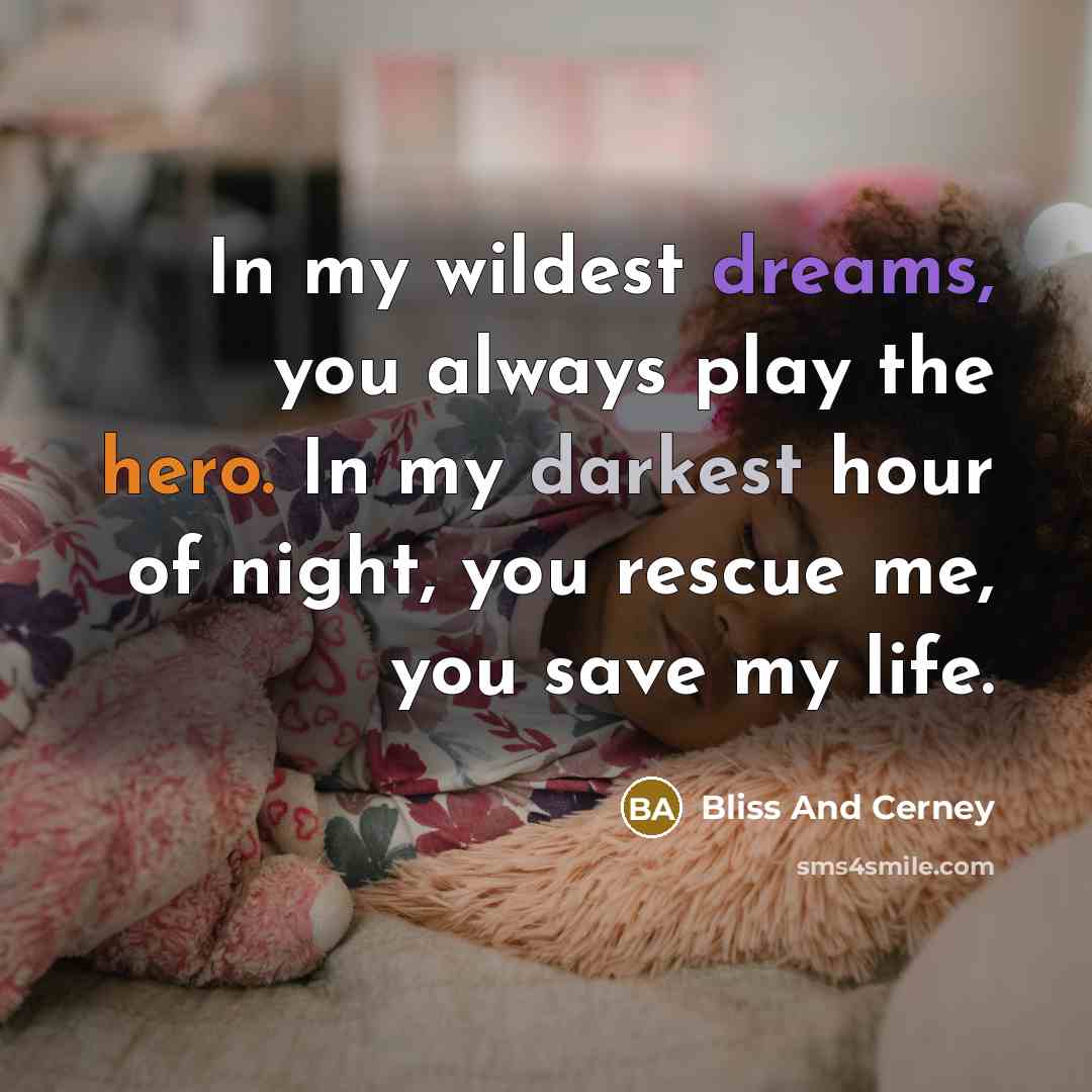 “In my wildest dreams, you always play the hero. In my darkest hour of night, you rescue me, you save my life.” quote by Bliss And Cerney