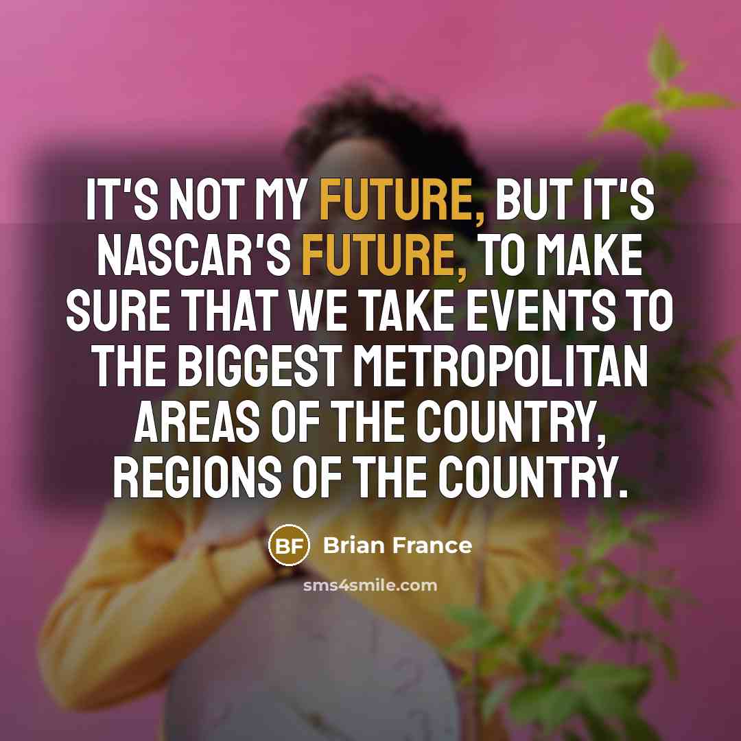 “It's not my future, but it's NASCAR's future, to make…” quote by Brian France