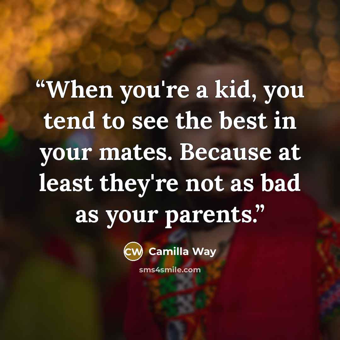 “When you're a kid, you tend to see the best in your mates. Because at least they're not as bad as your parents.” quote by Camilla Way
