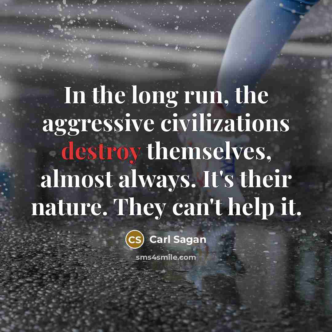 “In the long run, the aggressive civilizations destroy themselves, almost…” quote by Carl Sagan