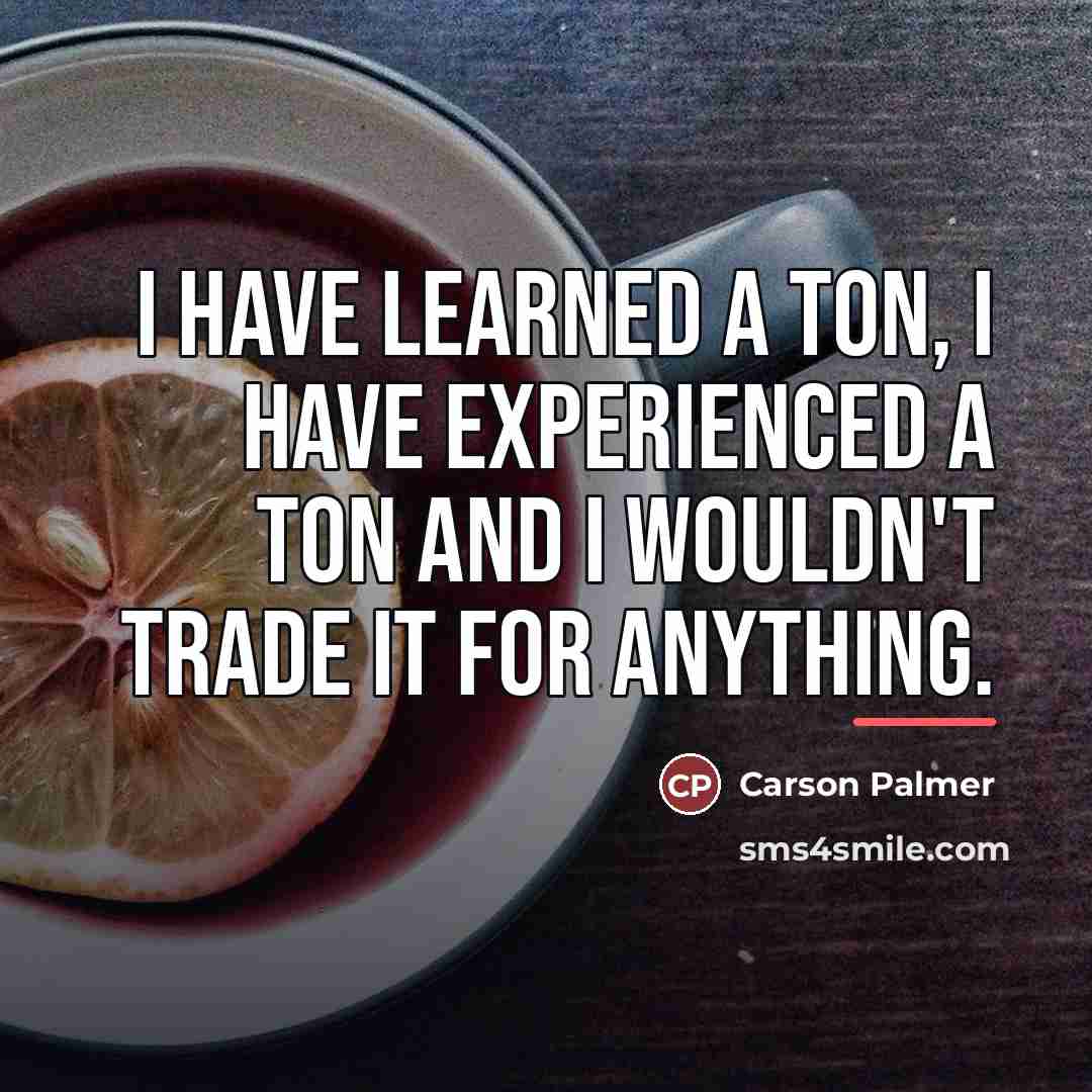 “I have learned a ton, I have experienced a ton…” quote by Carson Palmer