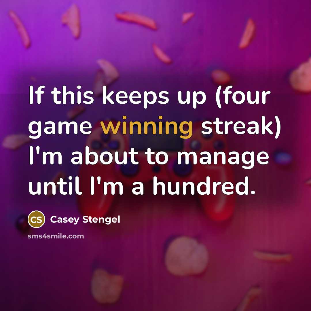 “If this keeps up (four game winning streak) I'm about to manage until I'm a hundred.” quote by Casey Stengel