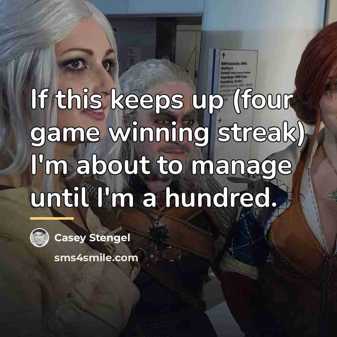 “If this keeps up (four game winning streak) I'm about…” quote by Casey Stengel
