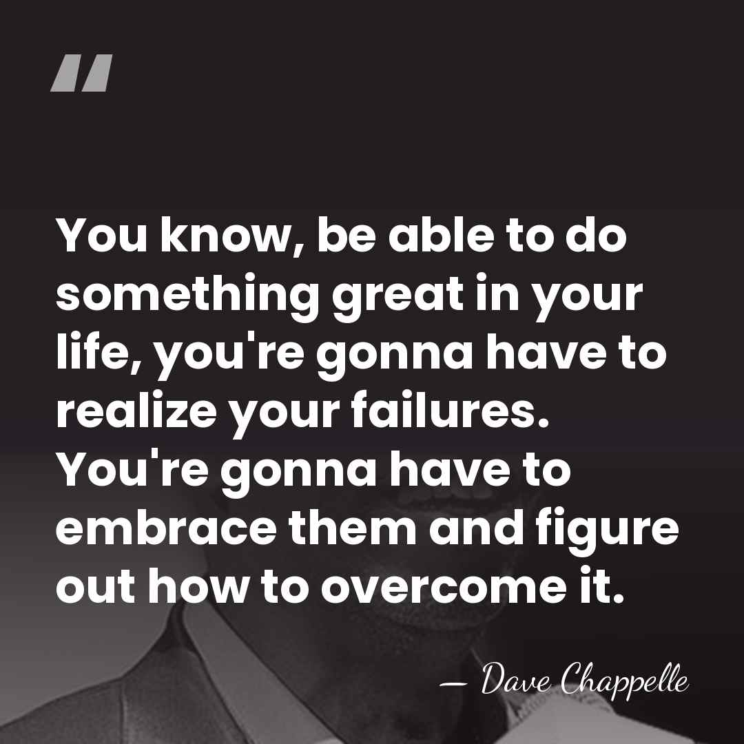 You know, be able to do something great in your life, you're&hellip; - Dave Chappelle