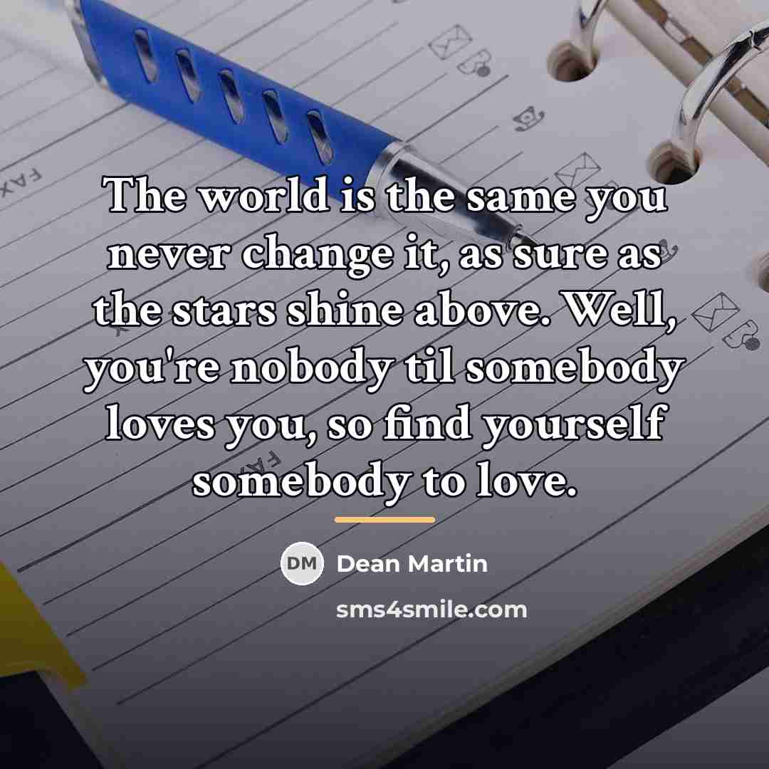 “The world is the same you never change it, as…” quote by Dean Martin