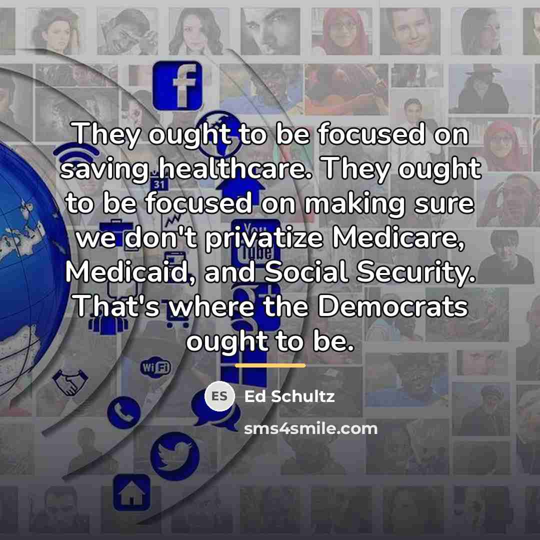“They ought to be focused on saving healthcare. They ought…” quote by Ed Schultz