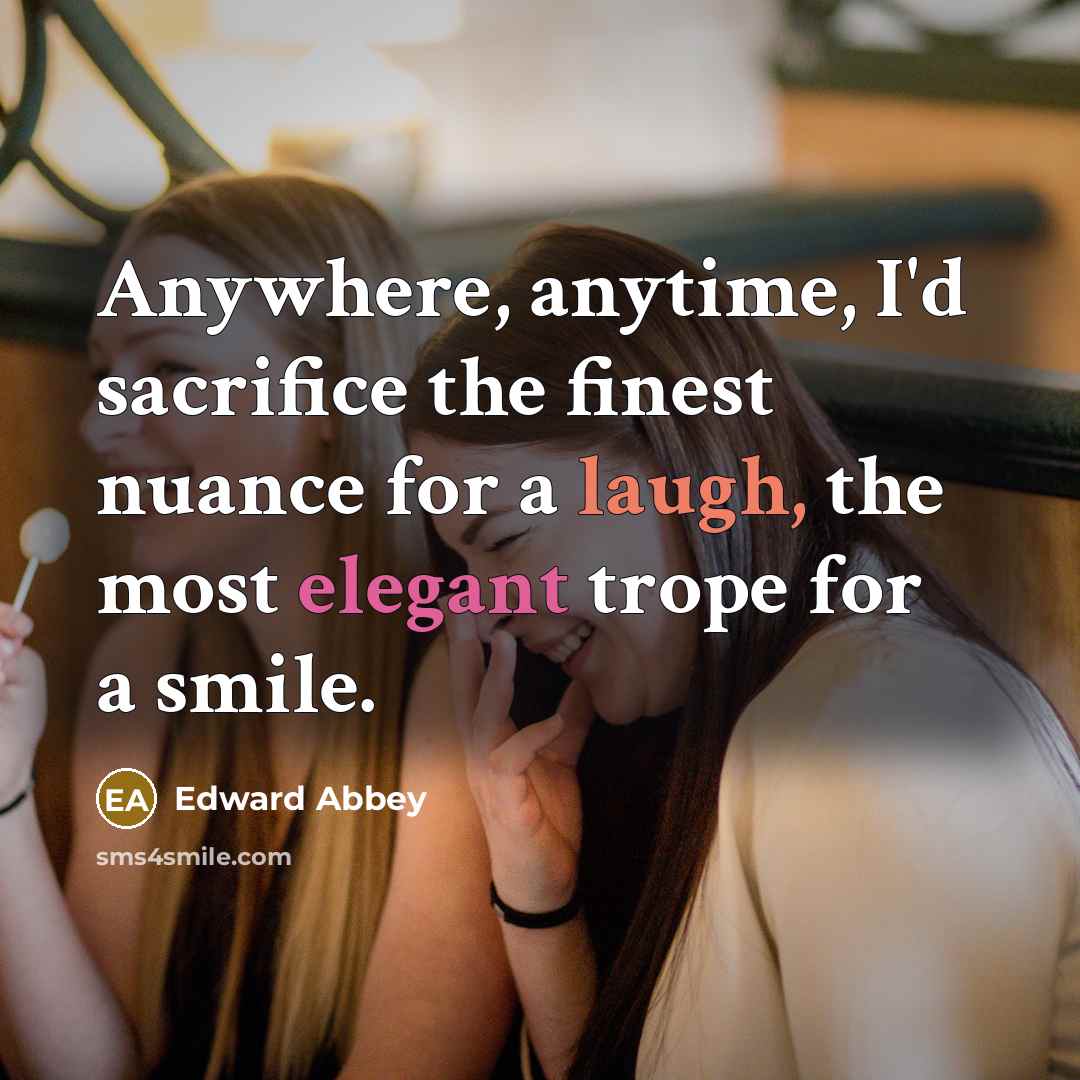 “Anywhere, anytime, I'd sacrifice the finest nuance for a laugh,…” quote by Edward Abbey