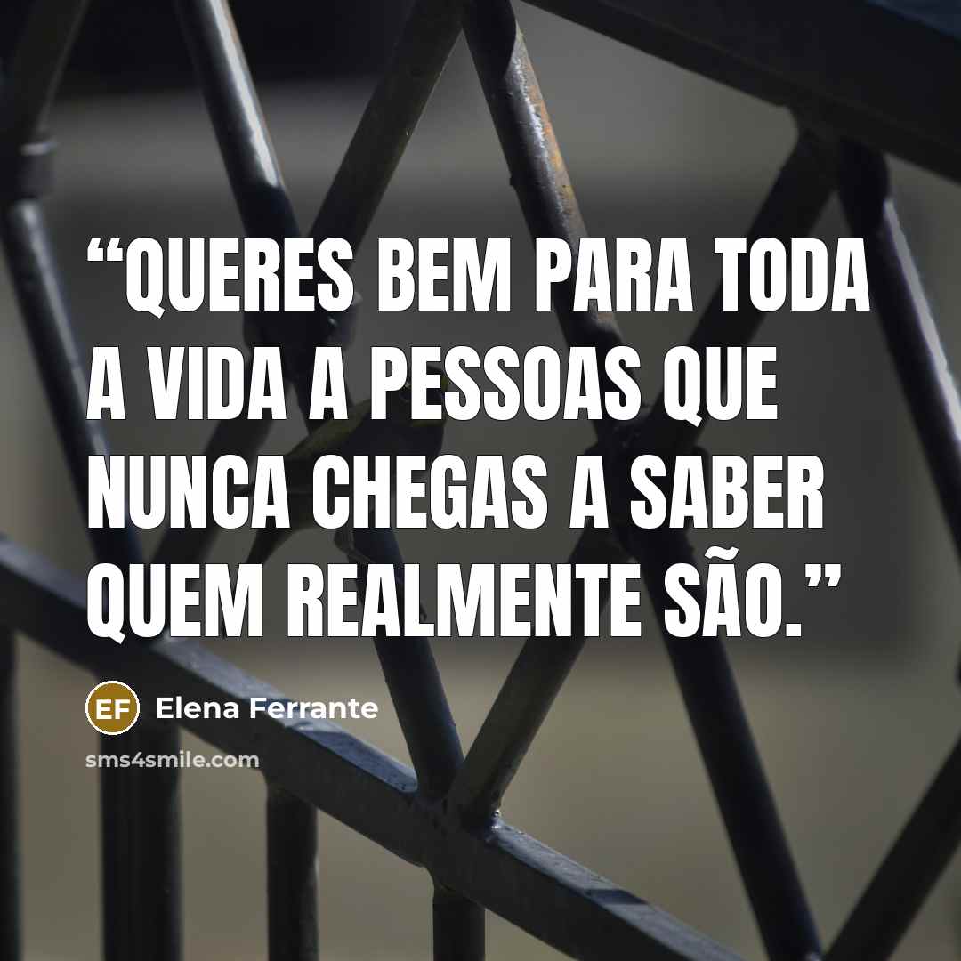 “Queres bem para toda a vida a pessoas que nunca chegas a saber quem realmente são.” quote by Elena Ferrante
