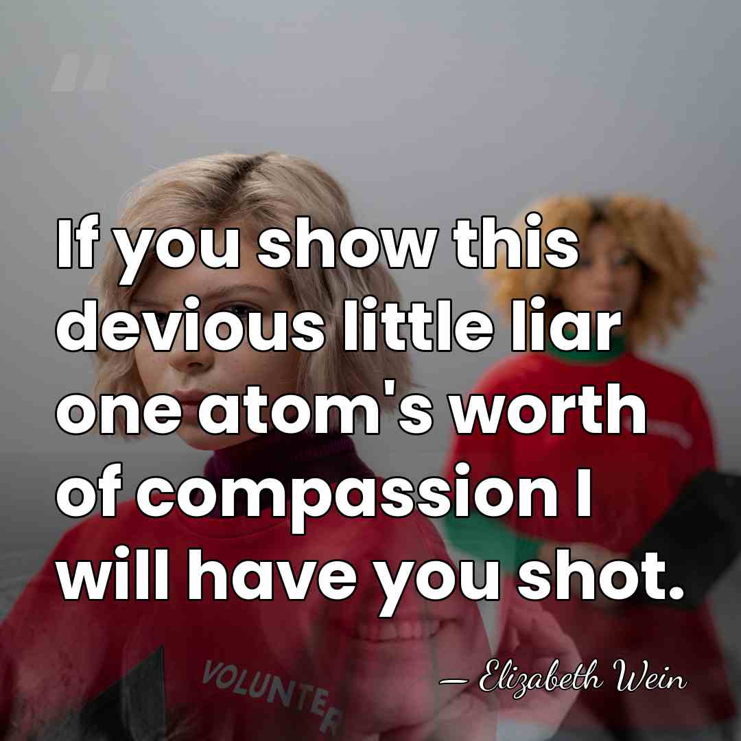 If you show this devious little liar one atom's worth of compassion&hellip; - Elizabeth Wein