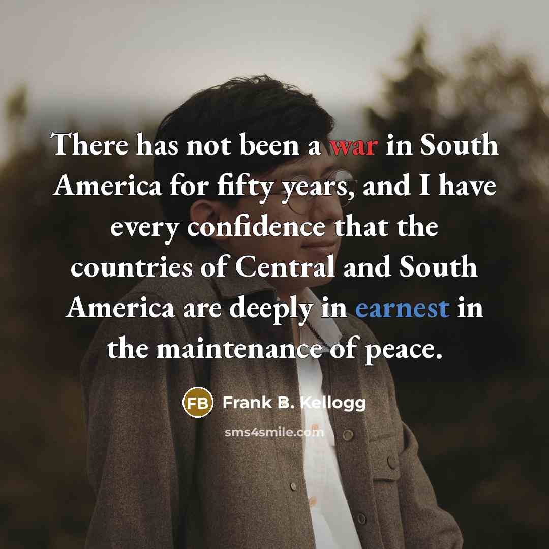 “There has not been a war in South America for…” quote by Frank B. Kellogg