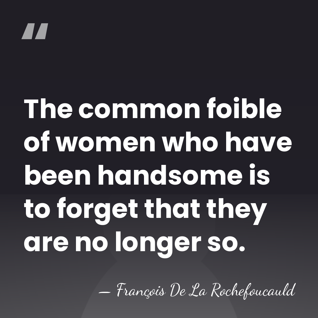 The common foible of women who have been handsome is to forget&hellip; - Francois de La Rochefoucauld