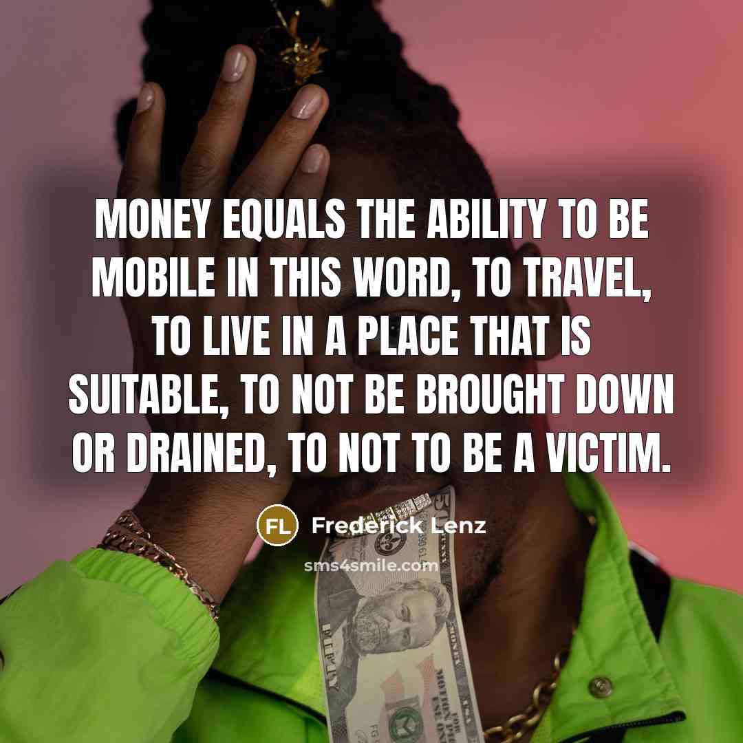 “Money equals the ability to be mobile in this word,…” quote by Frederick Lenz