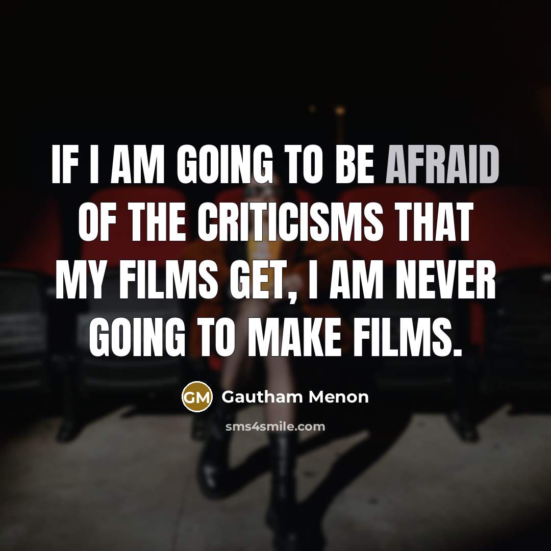 “If I am going to be afraid of the criticisms…” quote by Gautham Menon