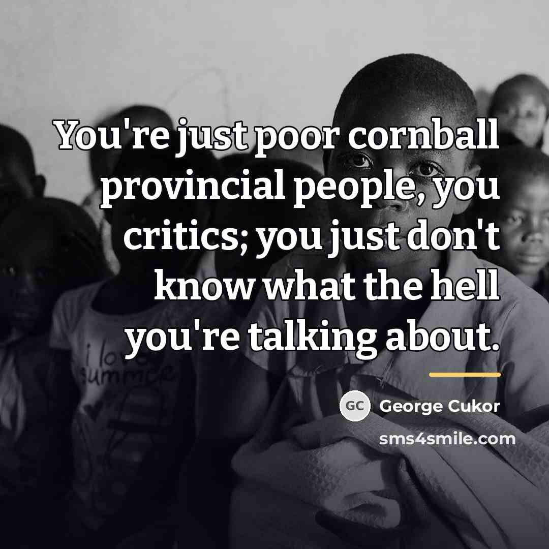 “You're just poor cornball provincial people, you critics; you just…” quote by George Cukor