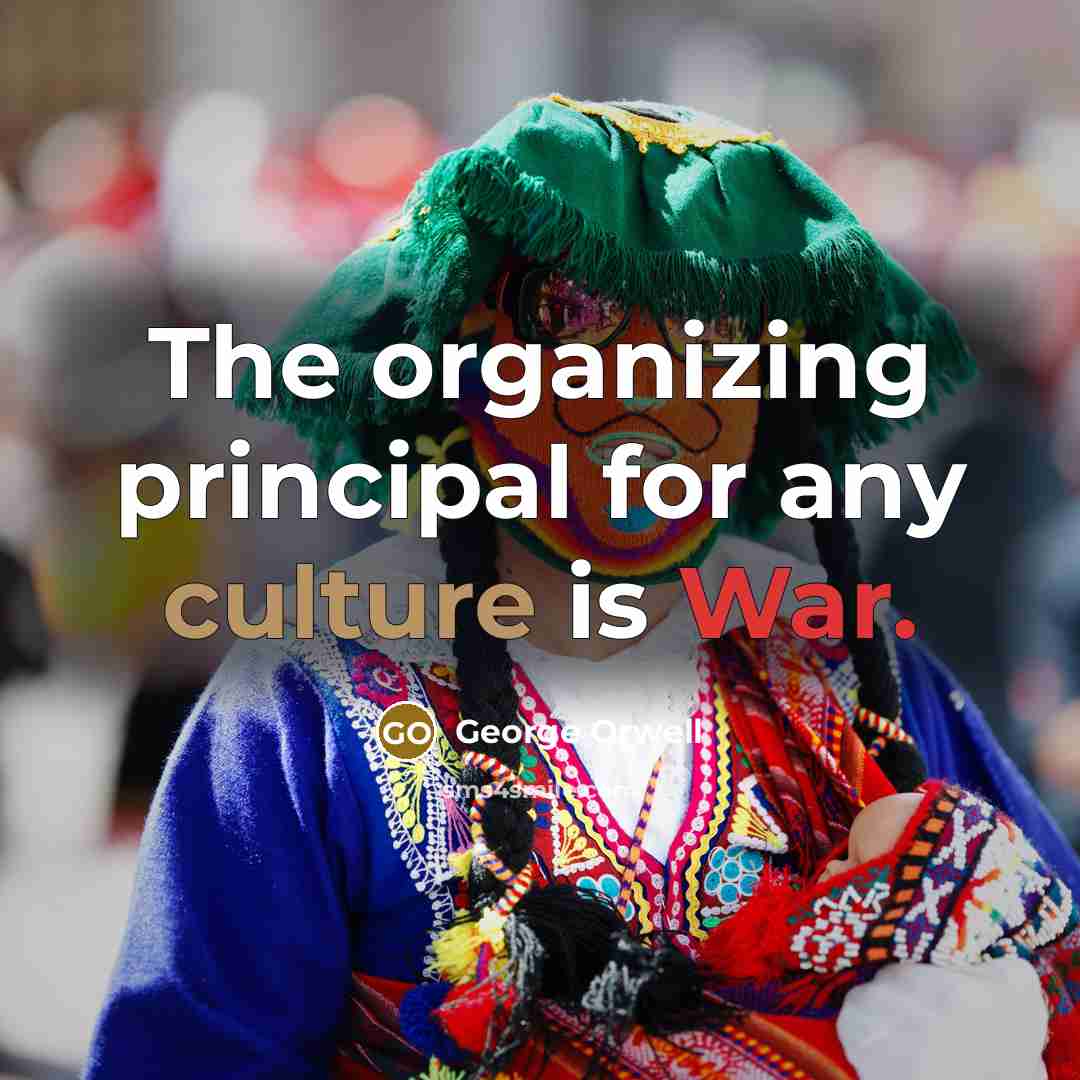 “The organizing principal for any culture is War.…” quote by George Orwell