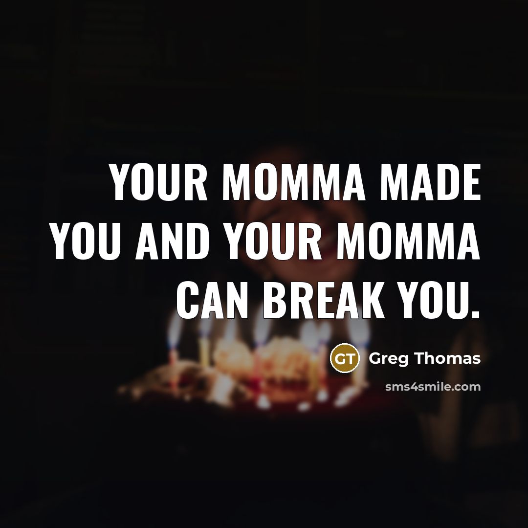 “Your momma made you and your momma can break you.…” quote by Greg Thomas