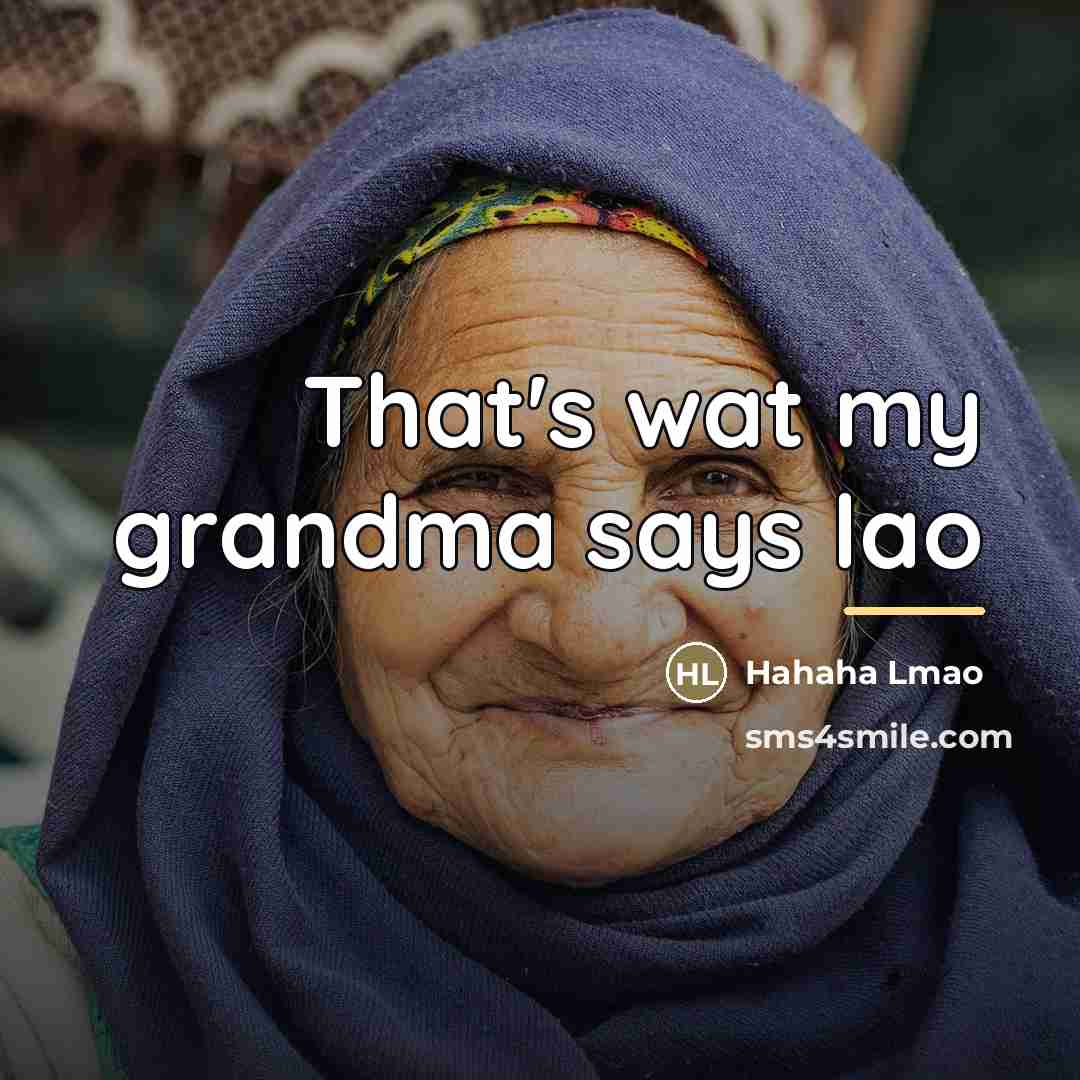 “That's wat my grandma says lao…” quote by Hahaha Lmao