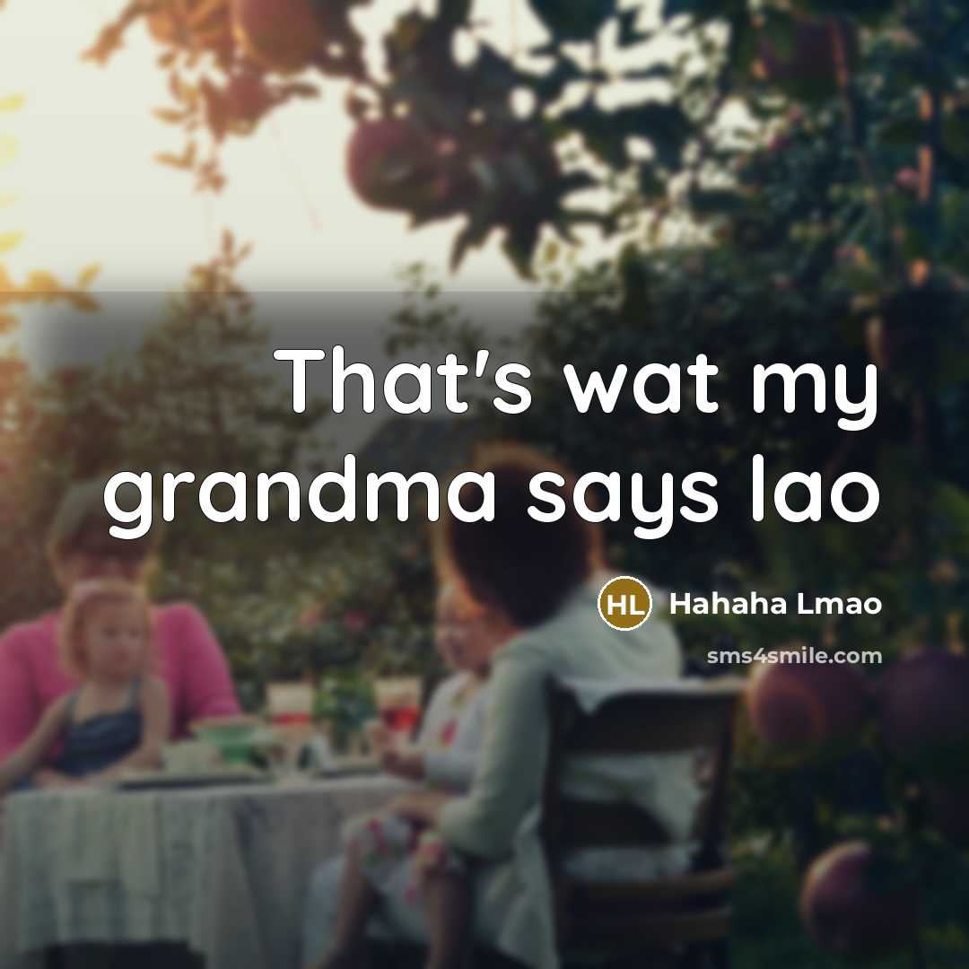 “That's wat my grandma says lao” quote by Hahaha Lmao