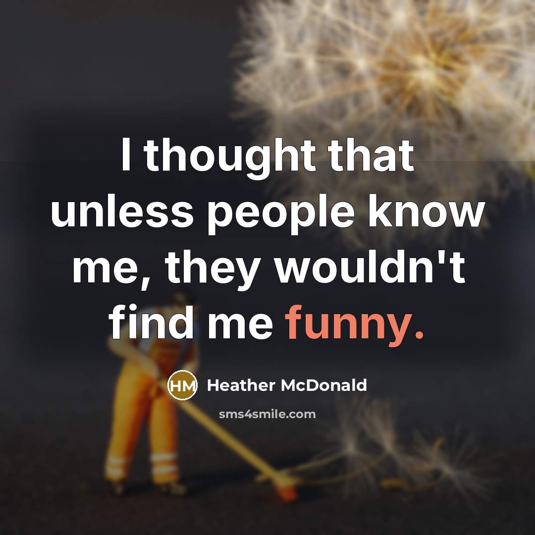 “I thought that unless people know me, they wouldn't find…” quote by Heather McDonald