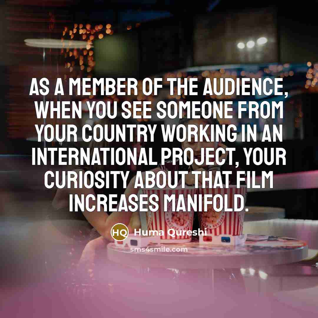 “As a member of the audience, when you see someone from your country working in an international project, your curiosity about that film increases manifold.” quote by Huma Qureshi