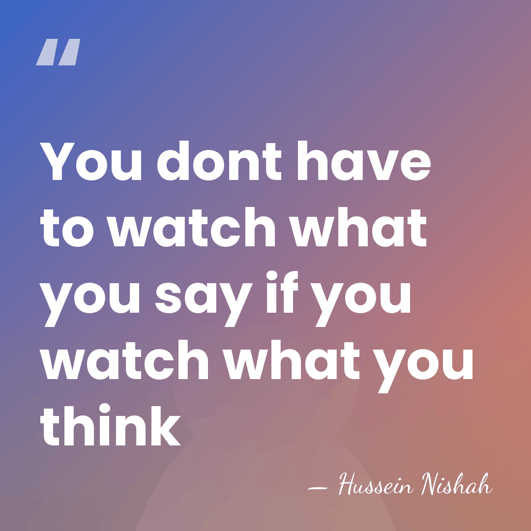 You dont have to watch what you say if you watch what&hellip; - Hussein Nishah